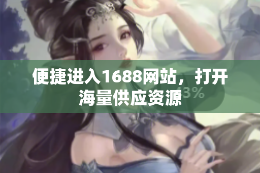 便捷进入1688网站，打开海量供应资源