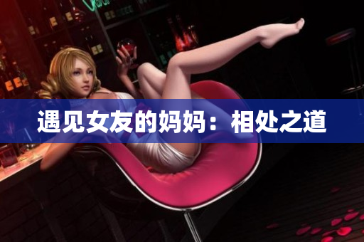 遇见女友的妈妈：相处之道
