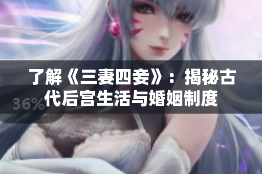 了解《三妻四妾》：揭秘古代后宫生活与婚姻制度