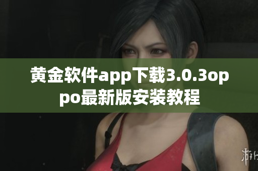 黄金软件app下载3.0.3oppo最新版安装教程