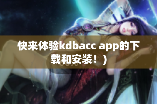 快来体验kdbacc app的下载和安装！)