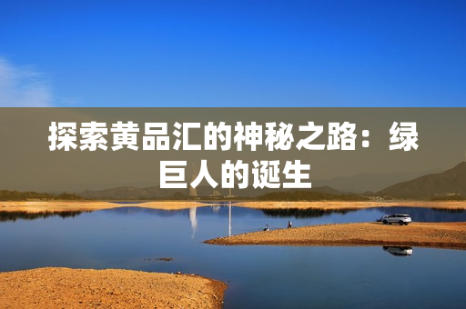 探索黄品汇的神秘之路：绿巨人的诞生