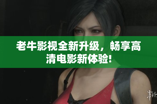 老牛影视全新升级，畅享高清电影新体验!