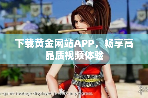 下载黄金网站APP，畅享高品质视频体验