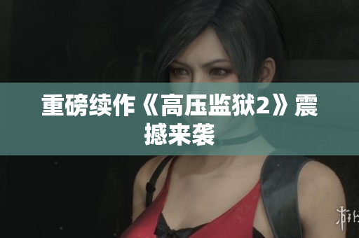 重磅续作《高压监狱2》震撼来袭
