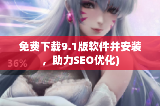免费下载9.1版软件并安装，助力SEO优化)