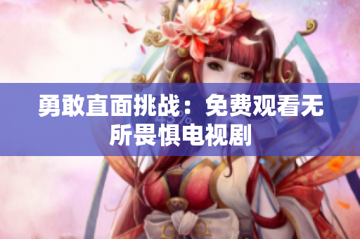 勇敢直面挑战：免费观看无所畏惧电视剧