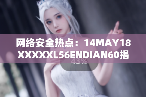 网络安全热点：14MAY18XXXXXL56ENDIAN60揭示最新趋势