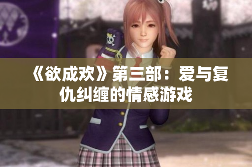 《欲成欢》第三部：爱与复仇纠缠的情感游戏