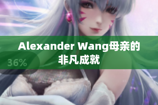 Alexander Wang母亲的非凡成就