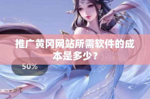 推广黄冈网站所需软件的成本是多少？