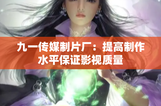 九一传媒制片厂：提高制作水平保证影视质量