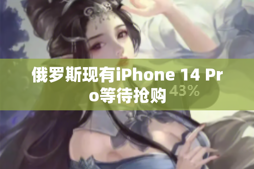 俄罗斯现有iPhone 14 Pro等待抢购