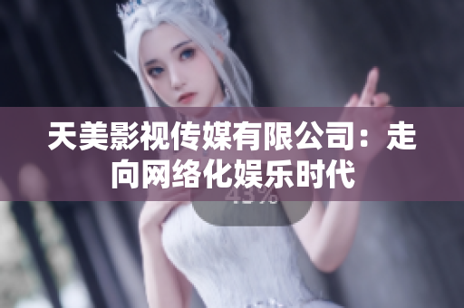天美影视传媒有限公司：走向网络化娱乐时代