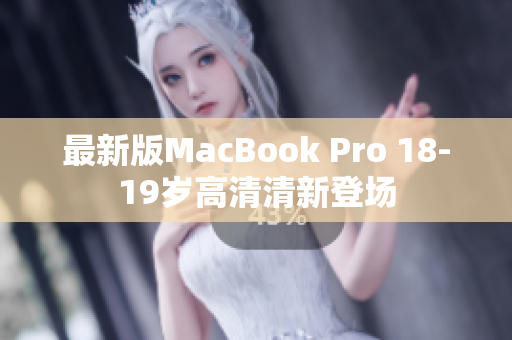 最新版MacBook Pro 18-19岁高清清新登场