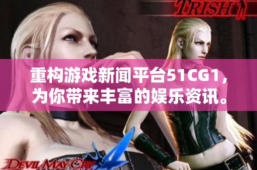 重构游戏新闻平台51CG1，为你带来丰富的娱乐资讯。