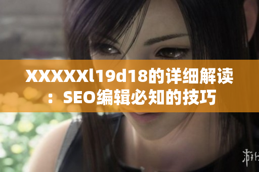 XXXXXl19d18的详细解读：SEO编辑必知的技巧