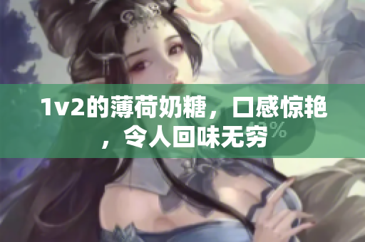 1v2的薄荷奶糖，口感惊艳，令人回味无穷