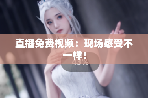 直播免费视频：现场感受不一样！