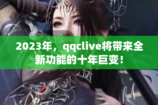 2023年，qqclive将带来全新功能的十年巨变！