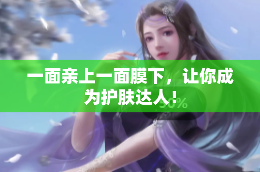 一面亲上一面膜下，让你成为护肤达人！