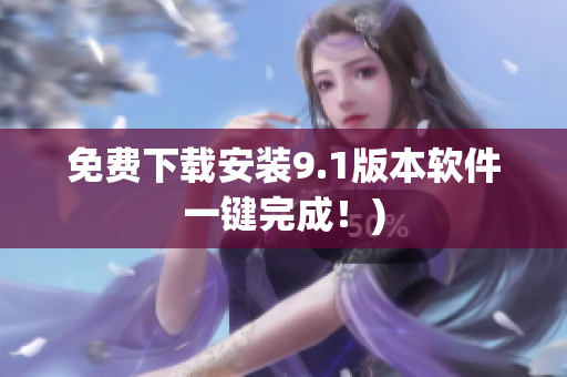 免费下载安装9.1版本软件一键完成！)