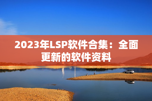 2023年LSP软件合集：全面更新的软件资料