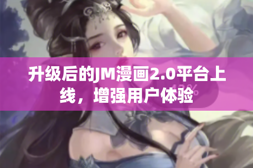 升级后的JM漫画2.0平台上线，增强用户体验