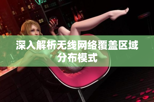 深入解析无线网络覆盖区域分布模式