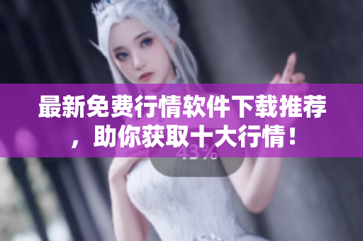 最新免费行情软件下载推荐，助你获取十大行情！