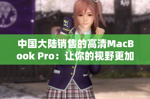 中国大陆销售的高清MacBook Pro：让你的视野更加精致