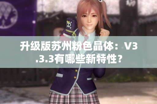 升级版苏州粉色晶体：V3.3.3有哪些新特性？