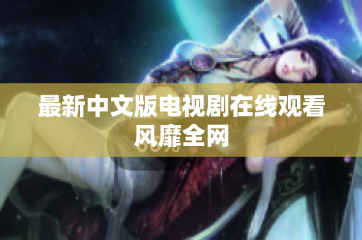 最新中文版电视剧在线观看风靡全网