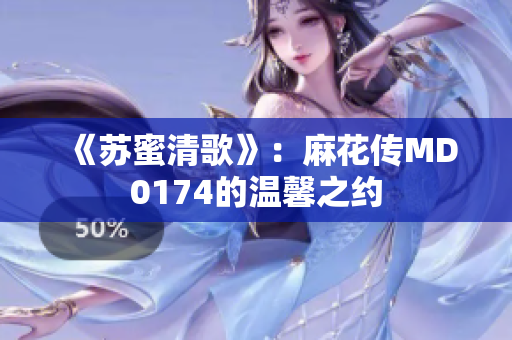 《苏蜜清歌》：麻花传MD0174的温馨之约