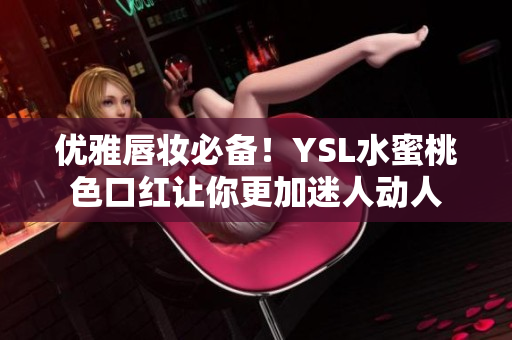 优雅唇妆必备！YSL水蜜桃色口红让你更加迷人动人