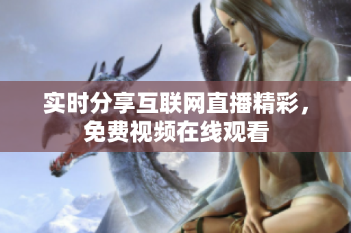实时分享互联网直播精彩，免费视频在线观看