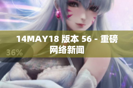 14MAY18 版本 56 - 重磅网络新闻