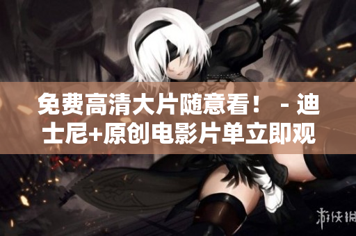 免费高清大片随意看！ - 迪士尼+原创电影片单立即观看