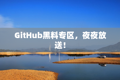 GitHub黑料专区，夜夜放送！