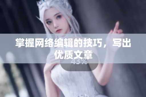掌握网络编辑的技巧，写出优质文章