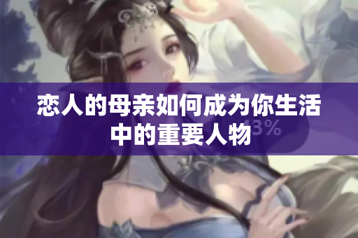 恋人的母亲如何成为你生活中的重要人物