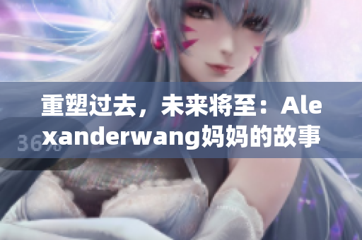 重塑过去，未来将至：Alexanderwang妈妈的故事