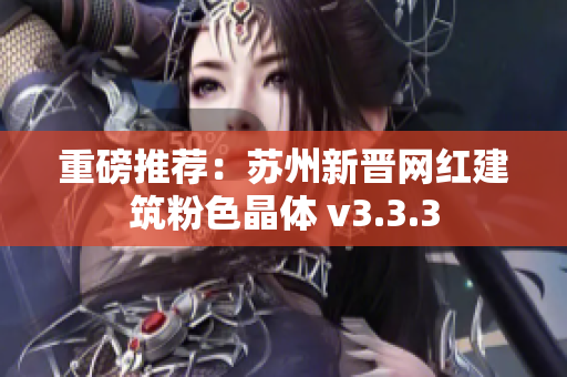 重磅推荐：苏州新晋网红建筑粉色晶体 v3.3.3
