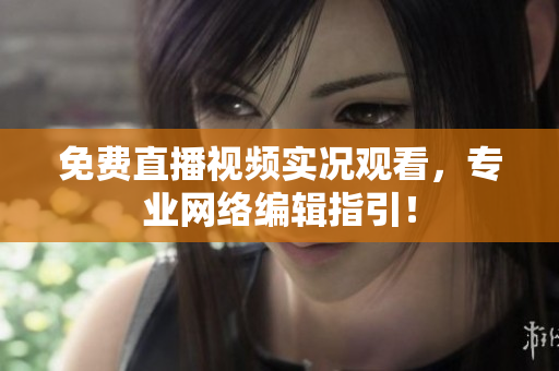 免费直播视频实况观看，专业网络编辑指引！