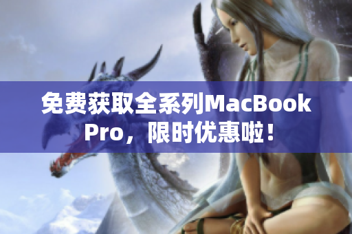 免费获取全系列MacBook Pro，限时优惠啦！