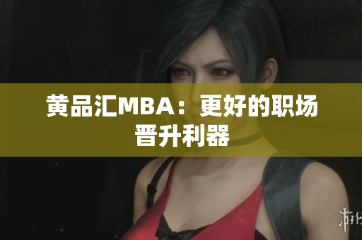 黄品汇MBA：更好的职场晋升利器