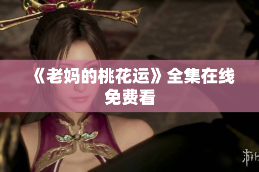 《老妈的桃花运》全集在线免费看