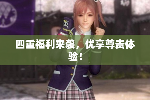 四重福利来袭，优享尊贵体验！