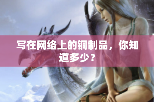 写在网络上的铜制品，你知道多少？