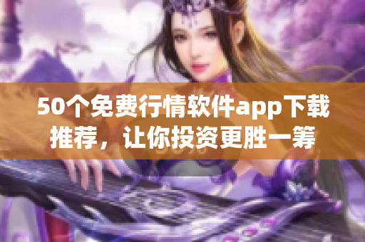 50个免费行情软件app下载推荐，让你投资更胜一筹